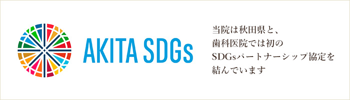 当院は秋田県と、歯科医院では初のSDGsパートナーシップ協定を結んでいます